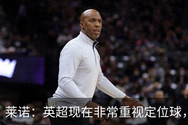 莱诺：英超现在非常重视定位球，门将在防守时将会面对更强的对抗
